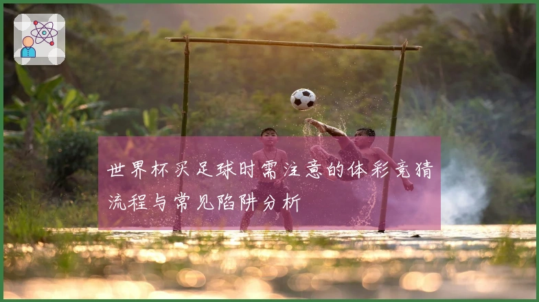 世界杯买足球时需注意的体彩竞猜流程与常见陷阱分析